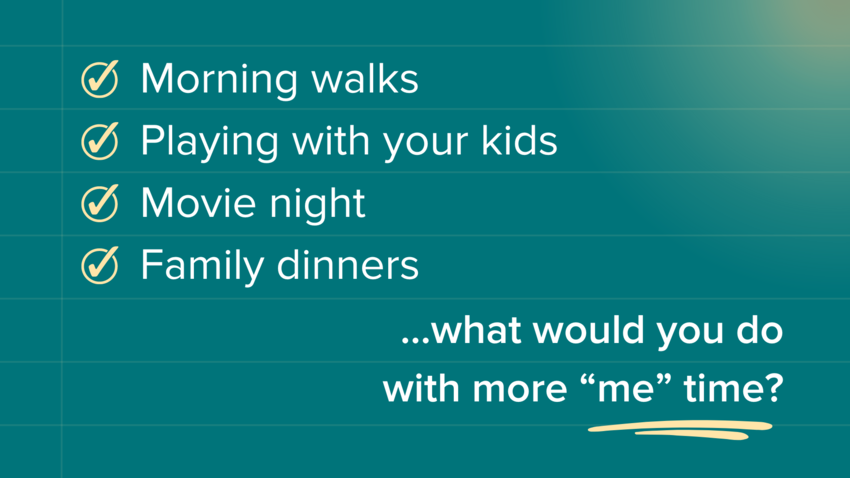 A checklist of options for what you could do with more 'me' time. The text is white against a blue background with yellow checkmarks. The text reads: - Morning walks - Playing with your kids - Movie night - Family dinners... what would you do with more "me" time? 